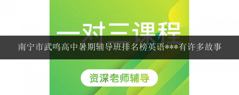 南寧市武鳴高中暑期輔導(dǎo)班排名榜英語***有許多故事