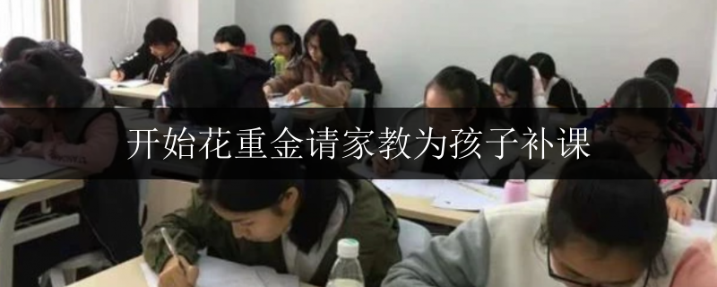 開始花重金請家教為孩子補課