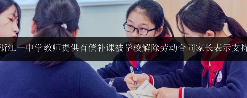 浙江一中學(xué)教師提供有償補(bǔ)課被學(xué)校解除勞動合同家長表示支持