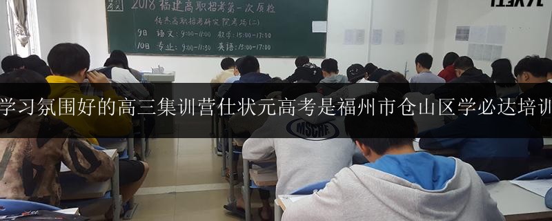漳州學習氛圍好的高三集訓(xùn)營仕狀元高考是福州市倉山區(qū)學必達培訓(xùn)學校