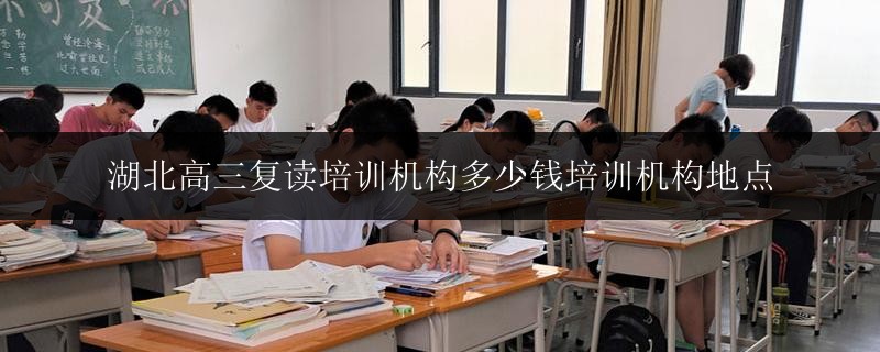 湖北高三復(fù)讀培訓(xùn)機(jī)構(gòu)多少錢培訓(xùn)機(jī)構(gòu)地點(diǎn)