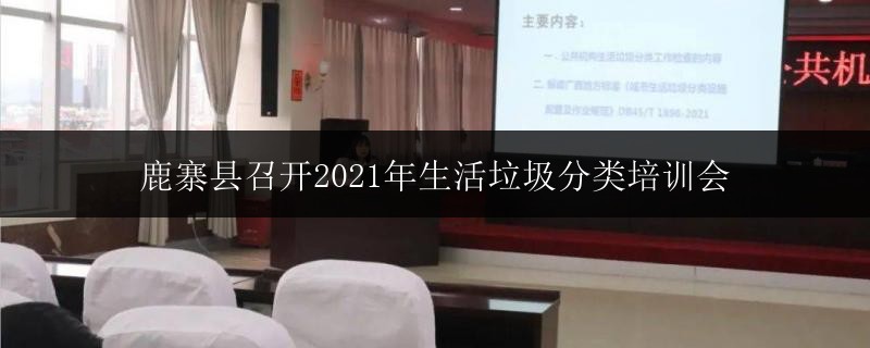 鹿寨縣召開2021年生活垃圾分類培訓(xùn)會