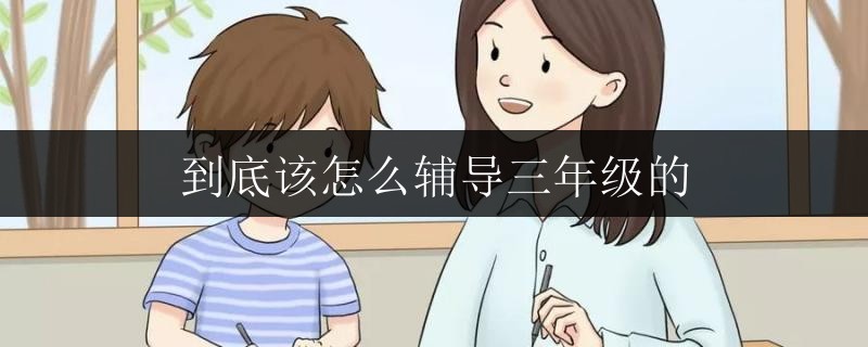 到底該怎么輔導(dǎo)三年級的