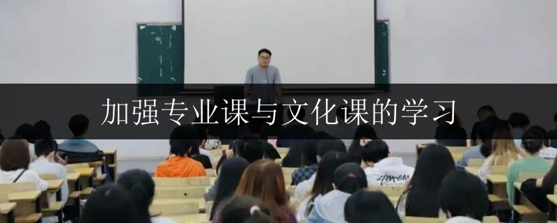 加強(qiáng)專(zhuān)業(yè)課與文化課的學(xué)習(xí)