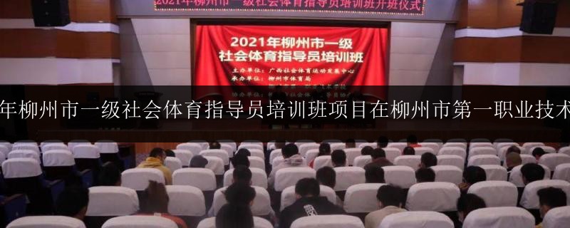 2021年柳州市一級社會體育指導(dǎo)員培訓(xùn)班項(xiàng)目在柳州市第一職業(yè)技術(shù)學(xué)校