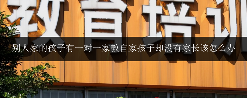 別人家的孩子有一對一家教自家孩子卻沒有家長該怎么辦
