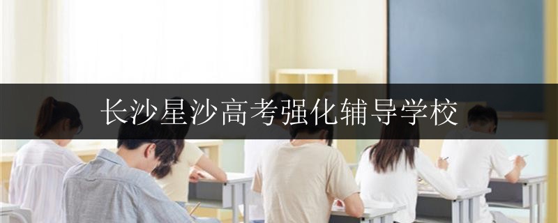 長(zhǎng)沙星沙高考強(qiáng)化輔導(dǎo)學(xué)校