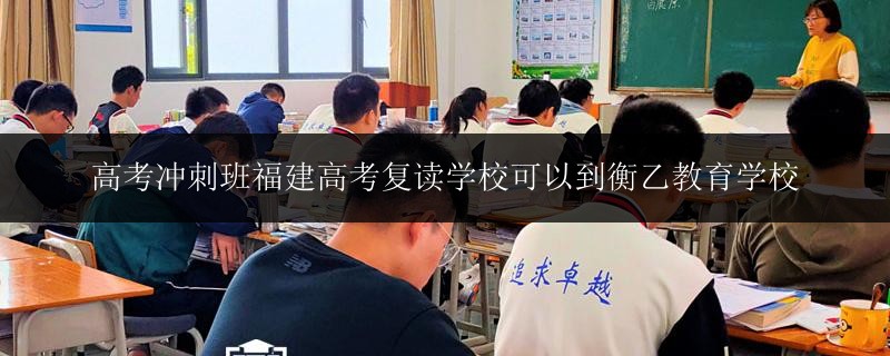 高考沖刺班福建高考復(fù)讀學(xué)校可以到衡乙教育學(xué)校