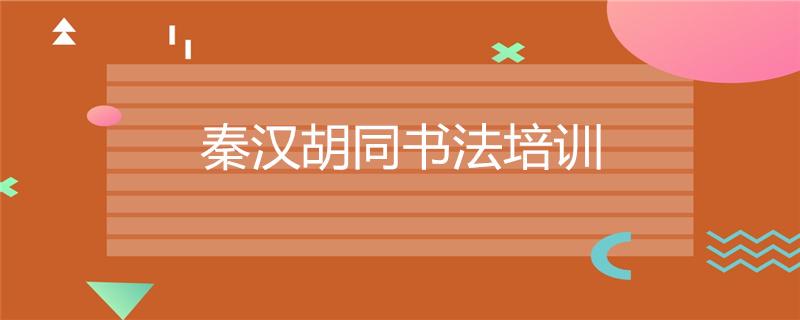 廣州越秀區(qū)十大書法培訓(xùn)機(jī)構(gòu)排名榜新十大排名秦漢胡同