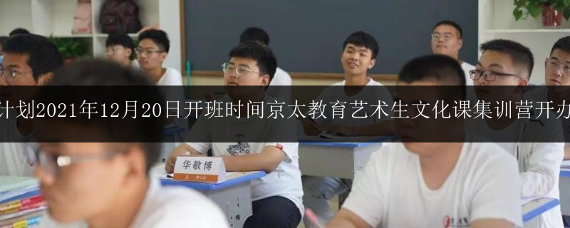 招生計劃2021年12月20日開班時間京太教育藝術生文化課集訓營開辦12年