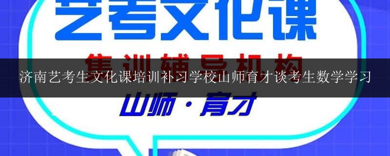 濟南藝考生文化課培訓補習學校山師育才談考生數(shù)學學習