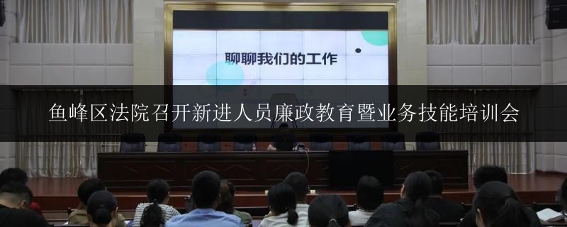 魚峰區(qū)法院召開新進(jìn)人員廉政教育暨業(yè)務(wù)技能培訓(xùn)會(huì)