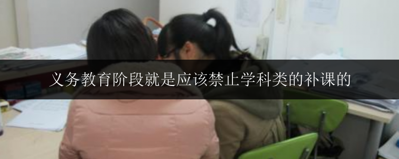 義務(wù)教育階段就是應(yīng)該禁止學(xué)科類(lèi)的補(bǔ)課的