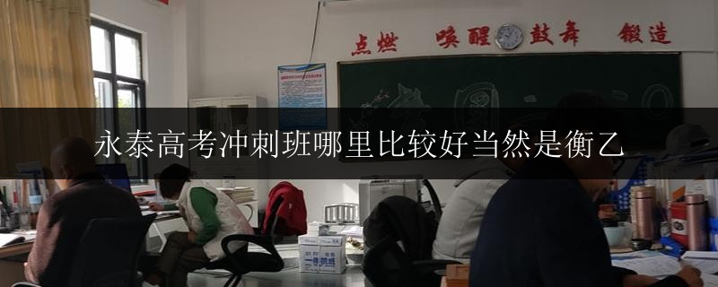 永泰高考沖刺班哪里比較好當然是衡乙