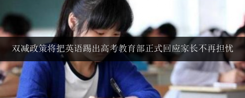 雙減政策將把英語(yǔ)踢出高考教育部正式回應(yīng)家長(zhǎng)不再擔(dān)憂