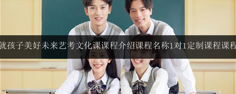 況成就孩子美好未來藝考文化課課程介紹課程名稱1對1定制課程課程安排
