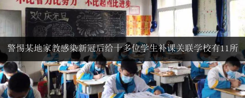 警惕某地家教感染新冠后給十多位學(xué)生補(bǔ)課關(guān)聯(lián)學(xué)校有11所