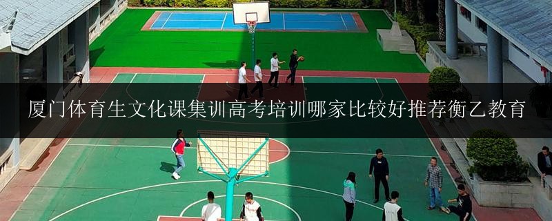廈門體育生文化課集訓(xùn)高考培訓(xùn)哪家比較好推薦衡乙教育