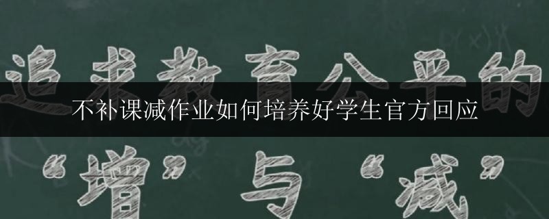不補(bǔ)課減作業(yè)如何培養(yǎng)好學(xué)生官方回應(yīng)