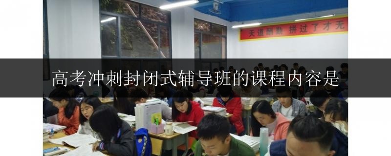 高考沖刺封閉式輔導(dǎo)班的課程內(nèi)容是