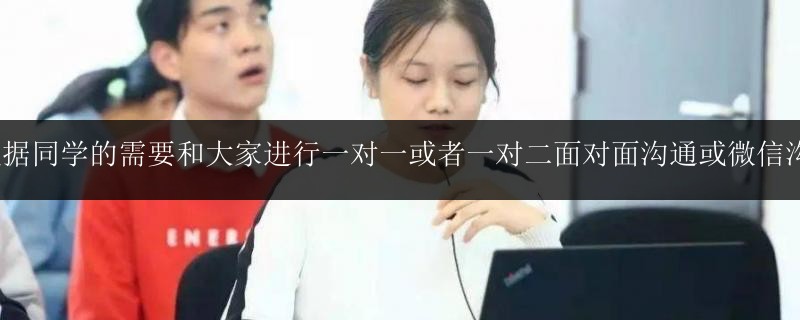  根據(jù)同學的需要和大家進行一對一或者一對二面對面溝通或微信溝通