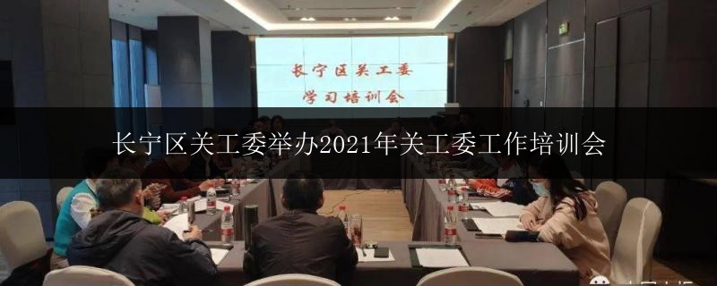 長寧區(qū)關(guān)工委舉辦2021年關(guān)工委工作培訓(xùn)會
