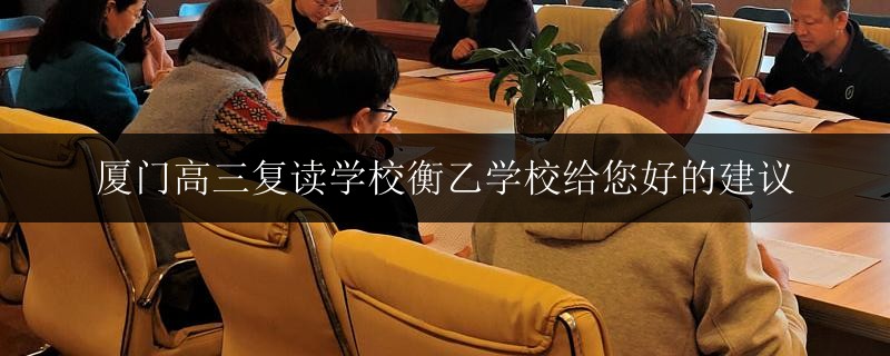 廈門高三復(fù)讀學(xué)校衡乙學(xué)校給您好的建議