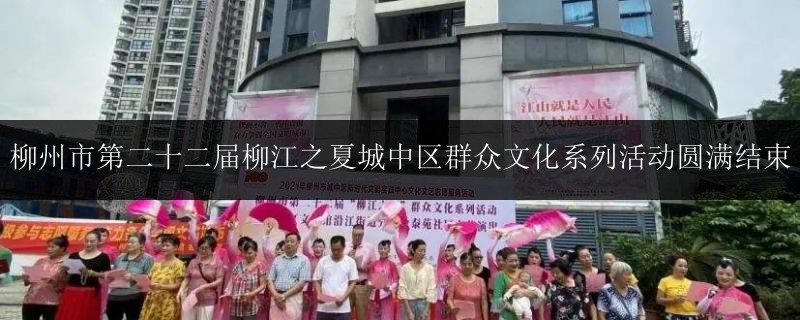 柳州市第二十二屆柳江之夏城中區(qū)群眾文化系列活動(dòng)圓滿結(jié)束