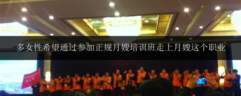 多女性希望通過(guò)參加正規(guī)月嫂培訓(xùn)班走上月嫂這個(gè)職業(yè)