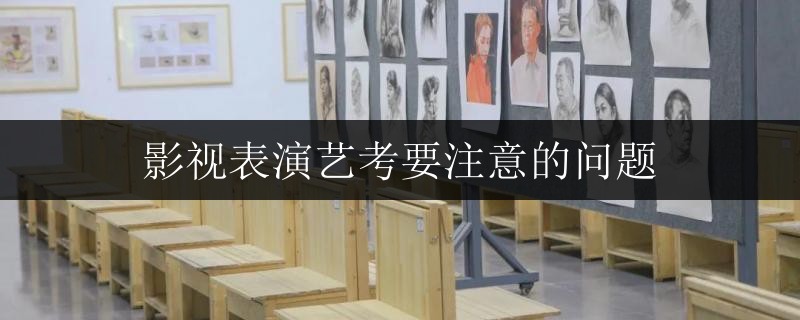影視表演藝考要注意的問(wèn)題