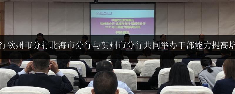 農發(fā)行欽州市分行北海市分行與賀州市分行共同舉辦干部能力提高培訓班