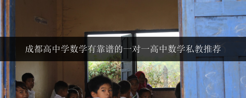 成都高中學數(shù)學有靠譜的一對一高中數(shù)學私教推薦