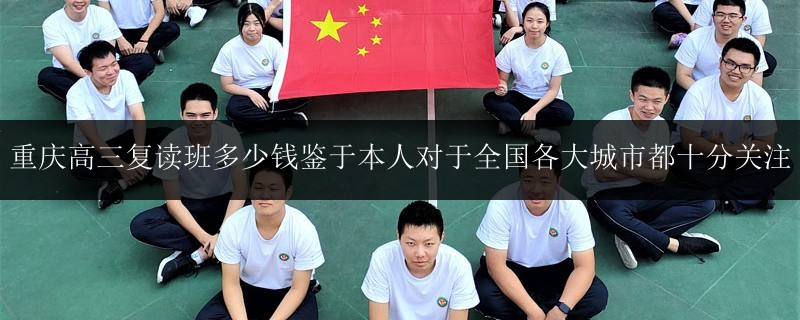 重慶高三復讀班多少錢鑒于本人對于全國各大城市都十分關注