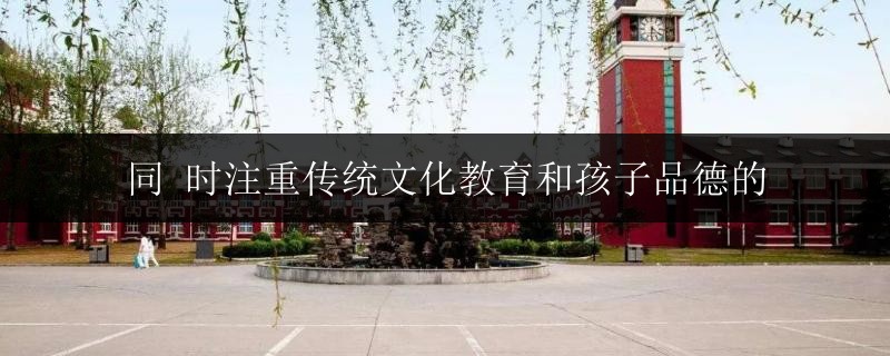 同 時注重傳統(tǒng)文化教育和孩子品德的