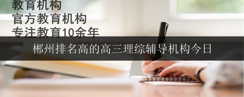 郴州排名高的高三理綜輔導(dǎo)機(jī)構(gòu)今日