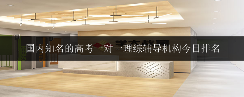 國內(nèi)知名的高考一對一理綜輔導(dǎo)機構(gòu)今日排名