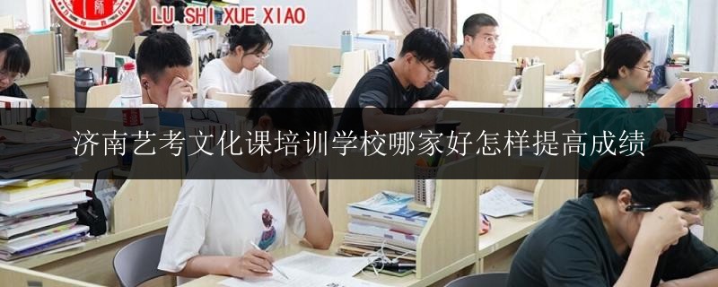 濟南藝考文化課培訓學校哪家好怎樣提高成績