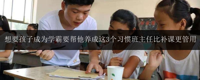 想要孩子成為學(xué)霸要幫他養(yǎng)成這3個習(xí)慣班主任比補(bǔ)課更管用