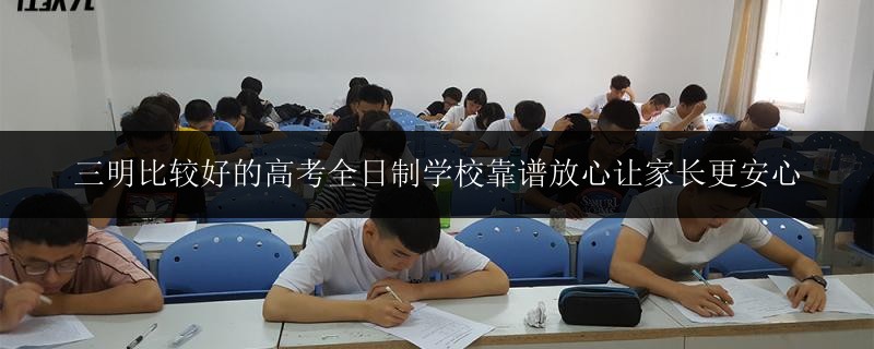 三明比較好的高考全日制學(xué)校靠譜放心讓家長更安心