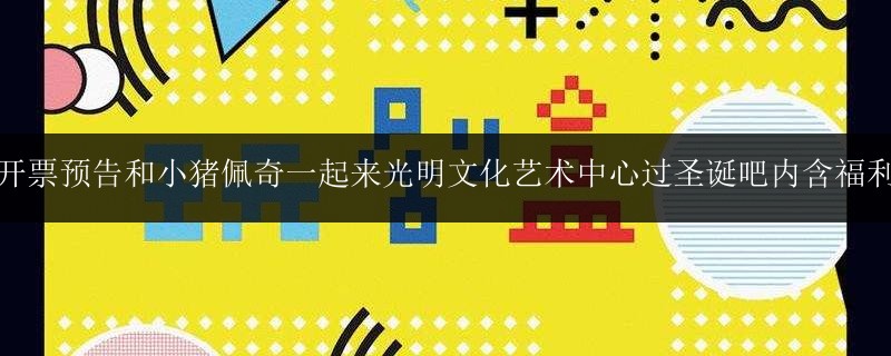 開票預告和小豬佩奇一起來光明文化藝術(shù)中心過圣誕吧內(nèi)含福利