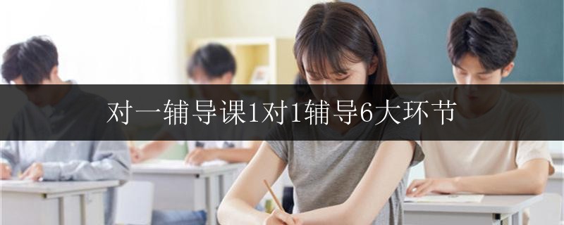 對(duì)一輔導(dǎo)課1對(duì)1輔導(dǎo)6大環(huán)節(jié)