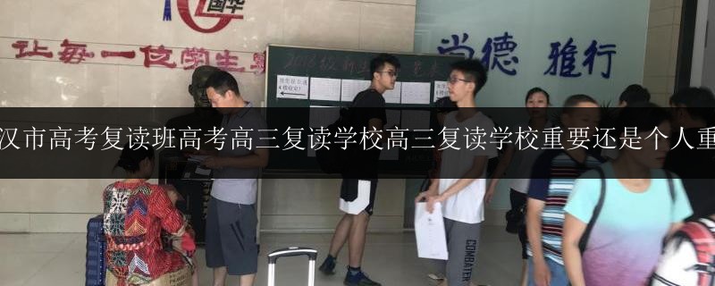 武漢市高考復讀班高考高三復讀學校高三復讀學校重要還是個人重要